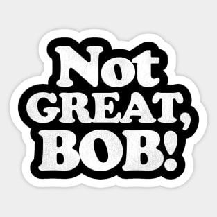 NOT GREAT, BOB! Sticker